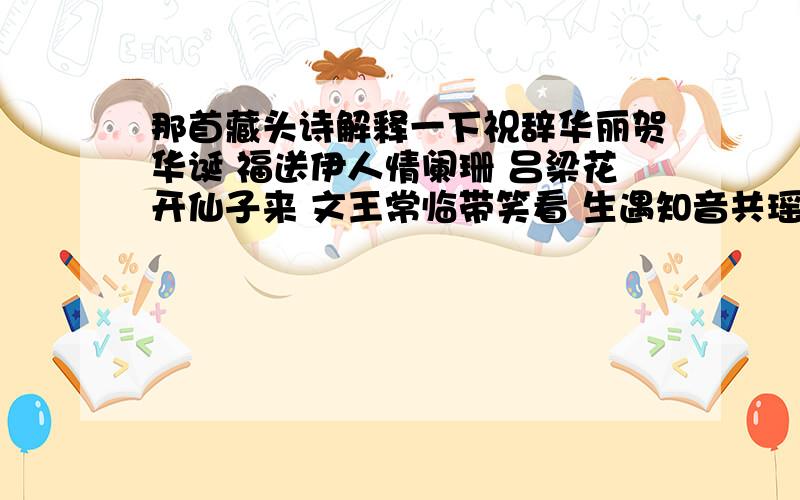 那首藏头诗解释一下祝辞华丽贺华诞 福送伊人情阑珊 吕梁花开仙子来 文王常临带笑看 生遇知音共瑶琴 日照爱河花烂漫 快马一鞭荔枝来 乐为佳丽抚琴弦 能给我解释下意思吗,跪求!在帮个忙