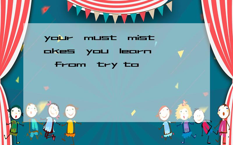 your,must,mistakes,you,learn,from,try to