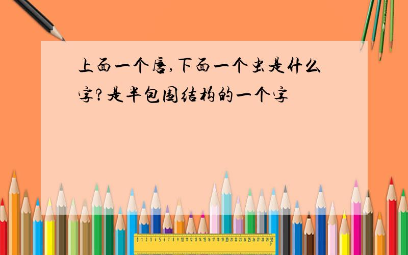 上面一个唇,下面一个虫是什么字?是半包围结构的一个字