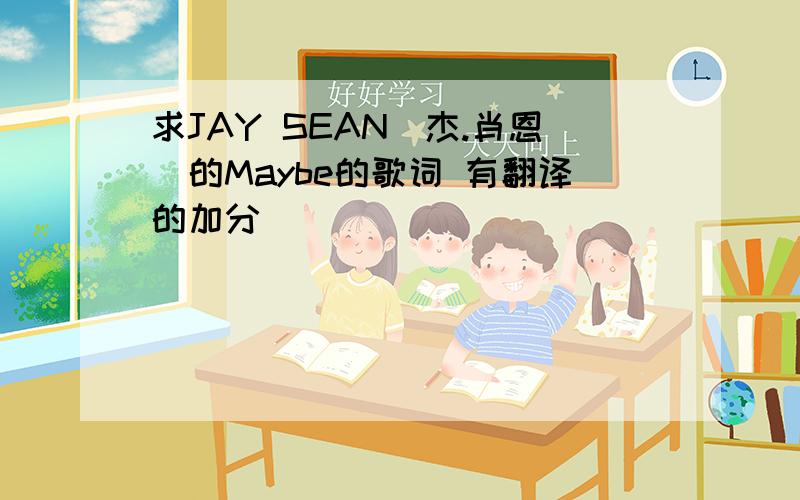 求JAY SEAN(杰.肖恩)的Maybe的歌词 有翻译的加分