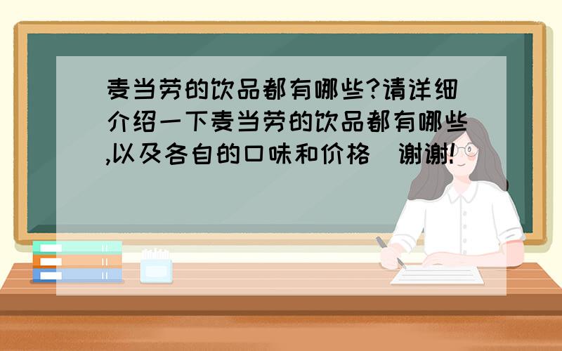 麦当劳的饮品都有哪些?请详细介绍一下麦当劳的饮品都有哪些,以及各自的口味和价格．谢谢!