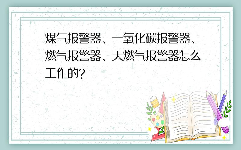 煤气报警器、一氧化碳报警器、燃气报警器、天燃气报警器怎么工作的?