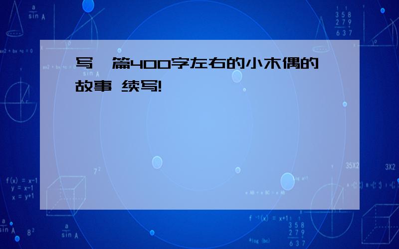 写一篇400字左右的小木偶的故事 续写!