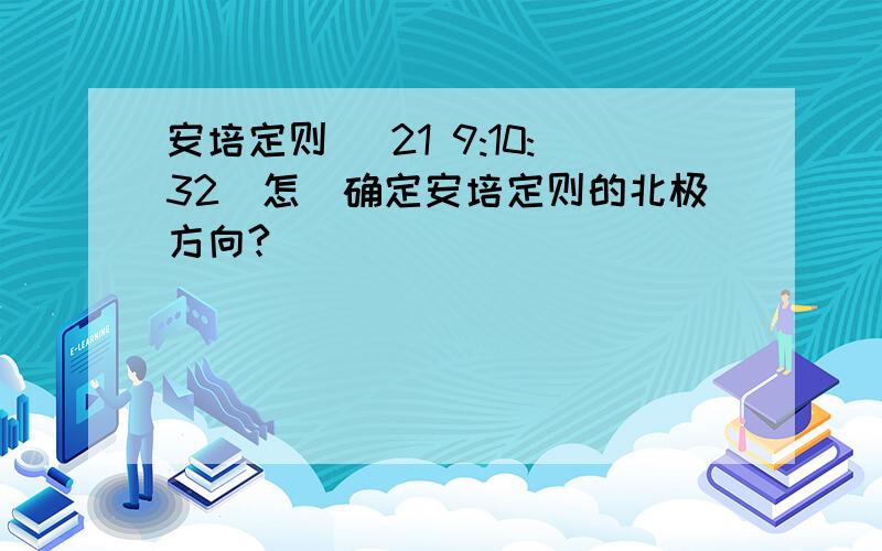 安培定则 (21 9:10:32)怎麼确定安培定则的北极方向?