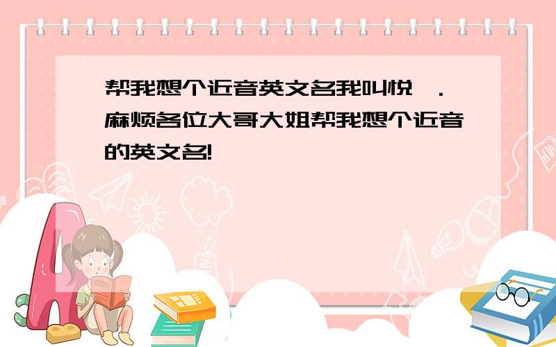 帮我想个近音英文名我叫悦婷.麻烦各位大哥大姐帮我想个近音的英文名!