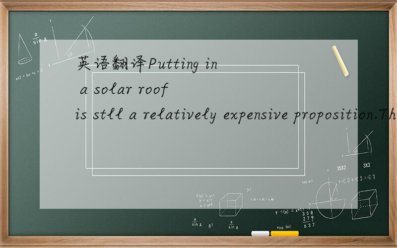 英语翻译Putting in a solar roof is stll a relatively expensive proposition.This project cost around 45,000 dollars.Even taking into account the state subsidy of 12,000 dollars,that leaves a net cost to the homeowner of around 33,000 dollars.