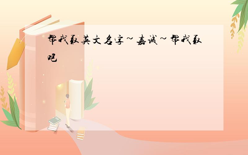 帮我取英文名字~嘉诚~帮我取吧