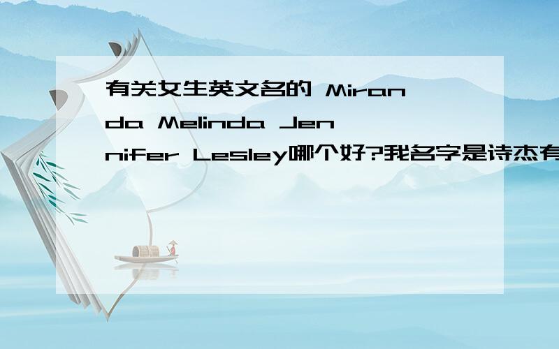 有关女生英文名的 Miranda Melinda Jennifer Lesley哪个好?我名字是诗杰有没合适相近的英文名?