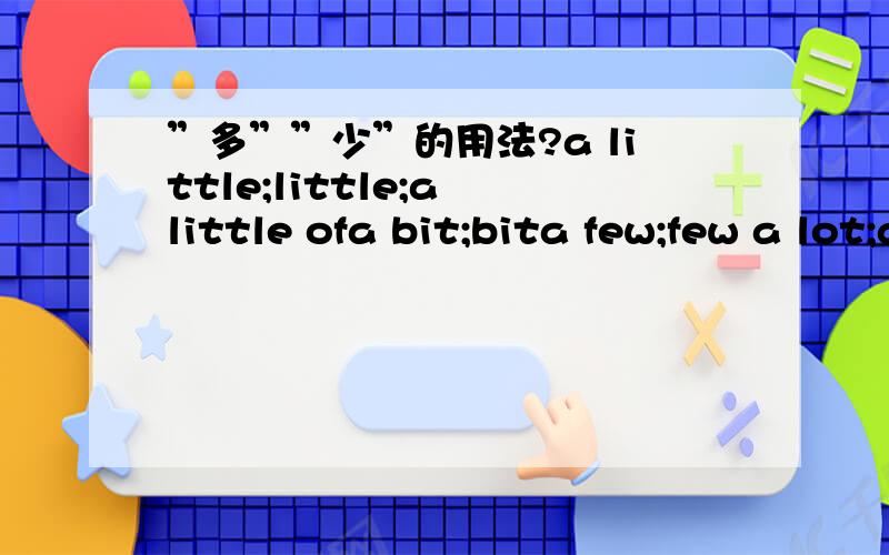 ”多””少”的用法?a little;little;a little ofa bit;bita few;few a lot;a lot of;lots of他们之间的区别与联系是什么啊‘‘这太乱了