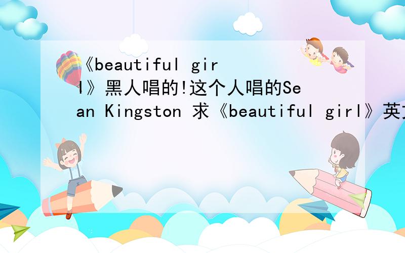 《beautiful girl》黑人唱的!这个人唱的Sean Kingston 求《beautiful girl》英文和中文翻译!