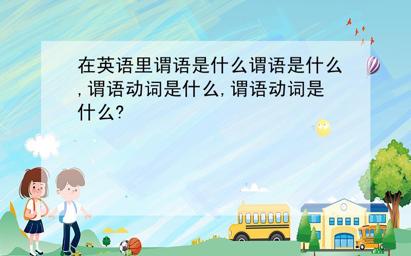 在英语里谓语是什么谓语是什么,谓语动词是什么,谓语动词是什么?