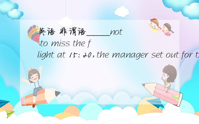 英语 非谓语_____not to miss the flight at 15:20,the manager set out for the airport in a hurry .A reminding Breminded Cto remind Dhaving reminded选B 为什么