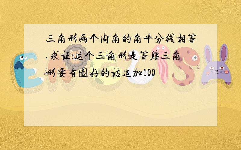 三角形两个内角的角平分线相等,求证：这个三角形是等腰三角形要有图好的话追加100