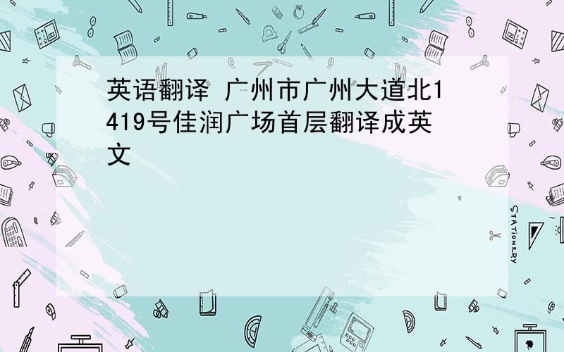 英语翻译 广州市广州大道北1419号佳润广场首层翻译成英文