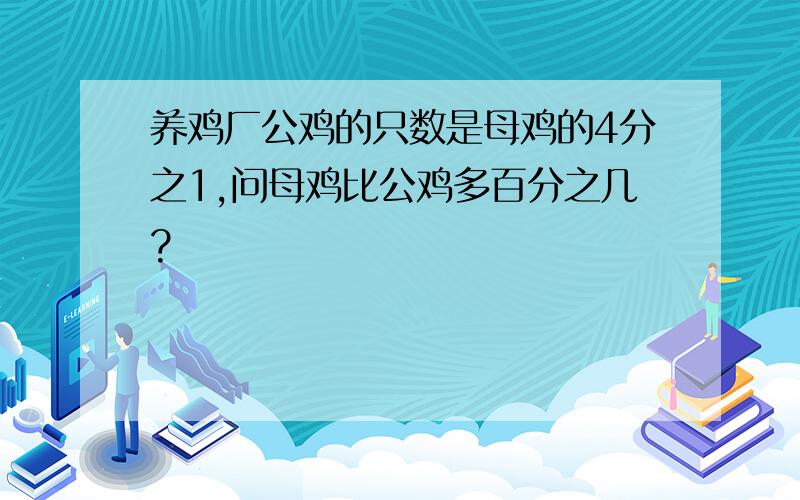 养鸡厂公鸡的只数是母鸡的4分之1,问母鸡比公鸡多百分之几?