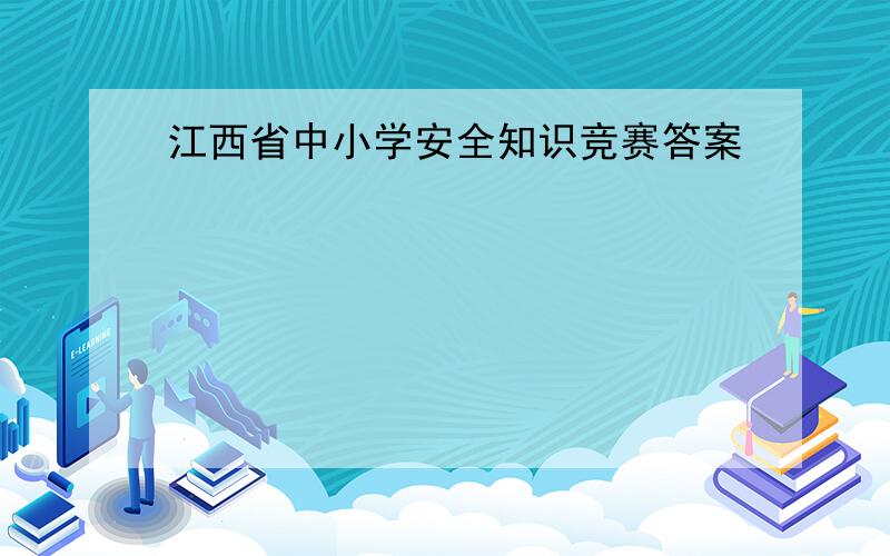 江西省中小学安全知识竞赛答案