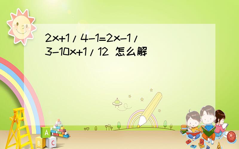 2x+1/4-1=2x-1/3-10x+1/12 怎么解