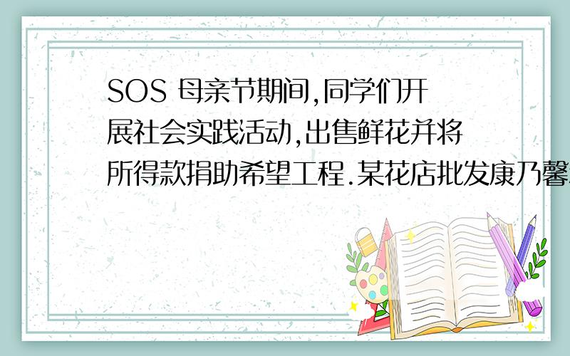 SOS 母亲节期间,同学们开展社会实践活动,出售鲜花并将所得款捐助希望工程.某花店批发康乃馨和百合,其单价为：康乃馨4元/株,百合5元/株.花店母亲节搞活动,如果购买康乃馨数量不少于120株,