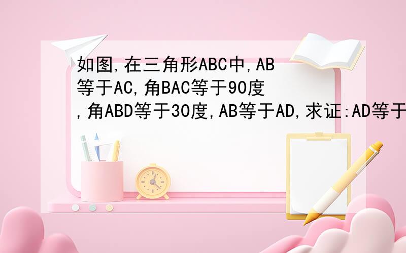 如图,在三角形ABC中,AB等于AC,角BAC等于90度,角ABD等于30度,AB等于AD,求证:AD等于DC图