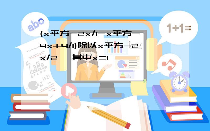 (x平方-2x/1-x平方-4x+4/1)除以x平方-2x/2 ,其中x=1