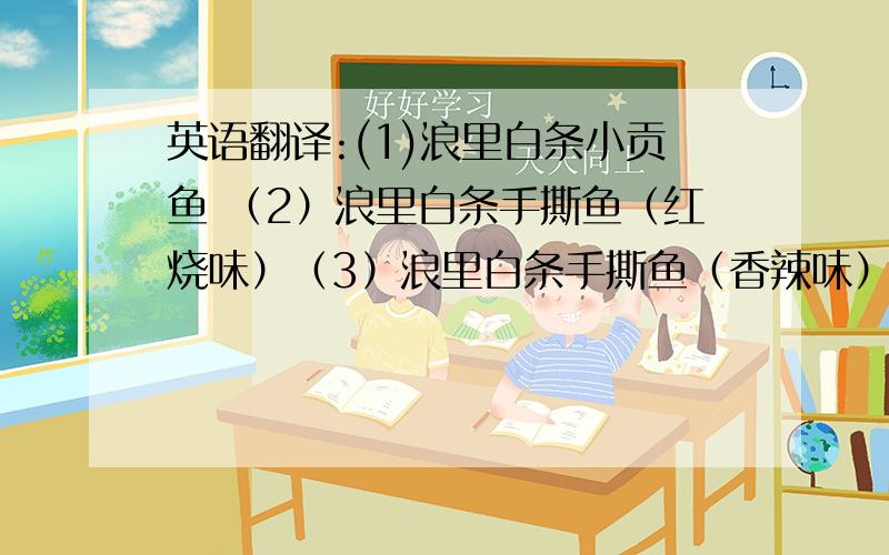 英语翻译:(1)浪里白条小贡鱼 （2）浪里白条手撕鱼（红烧味）（3）浪里白条手撕鱼（香辣味）（4）浪里白条手撕鱼（花生味）、（5）烧香鱼、（6）玉米果、（7）番薯片、（8）紫薯片