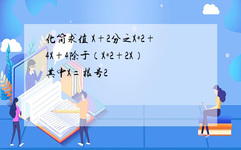 化简求值 X+2分之X*2+4X+4除于（X*2+2X）其中X=根号2