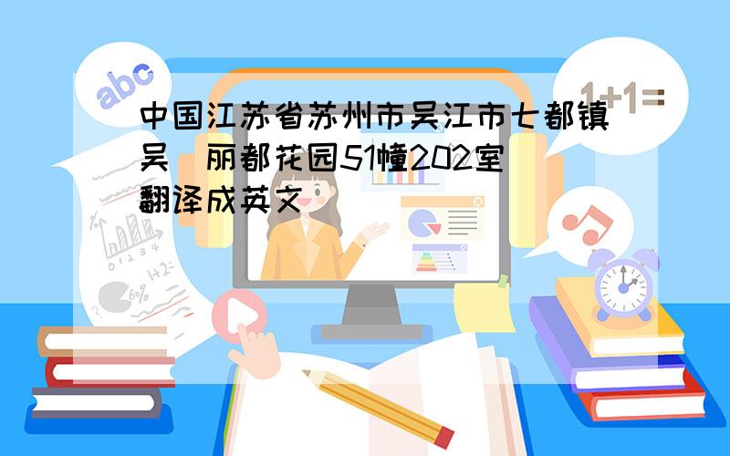 中国江苏省苏州市吴江市七都镇吴溇丽都花园51幢202室 翻译成英文