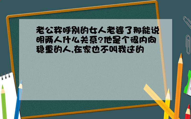 老公称呼别的女人老婆了那能说明两人什么关系?他是个很内向稳重的人,在家也不叫我这的