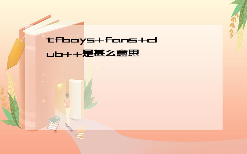 tfboys+fans+club++是甚么意思