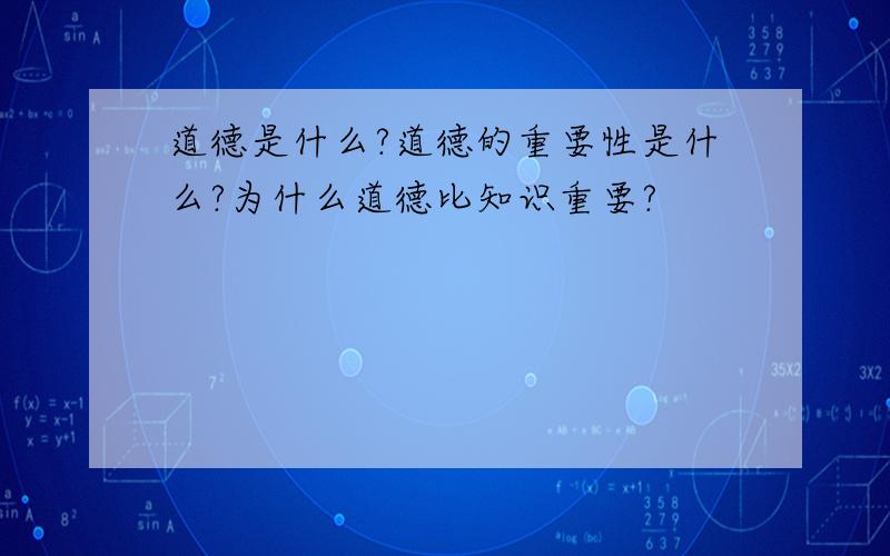 道德是什么?道德的重要性是什么?为什么道德比知识重要?