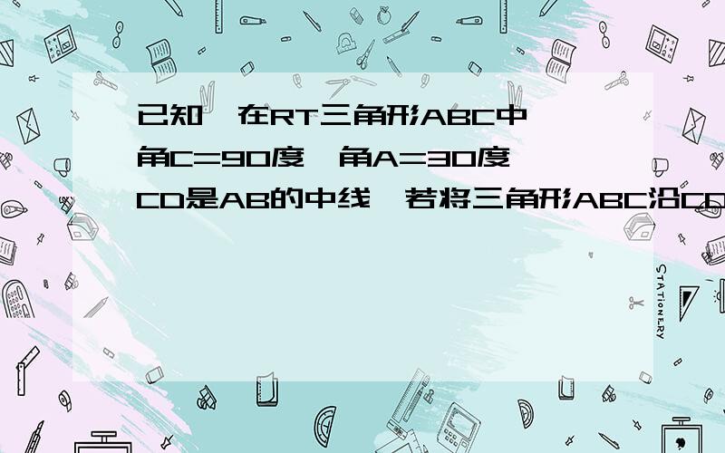 已知,在RT三角形ABC中,角C=90度,角A=30度,CD是AB的中线,若将三角形ABC沿CD折叠,使CA到CA撇的位置,连接A撇B（如图）（1）说明A撇D=CD；（2）若BC=4,试求四边形A撇BCD的面积S