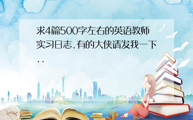 求4篇500字左右的英语教师实习日志.有的大侠请发我一下..