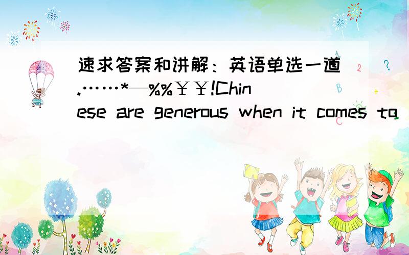 速求答案和讲解：英语单选一道.……*—%%￥￥!Chinese are generous when it comes to_____their children._______about the money, parents often send their children to the best schools or even abroad.A educating,Not caringB educate  ,Don'