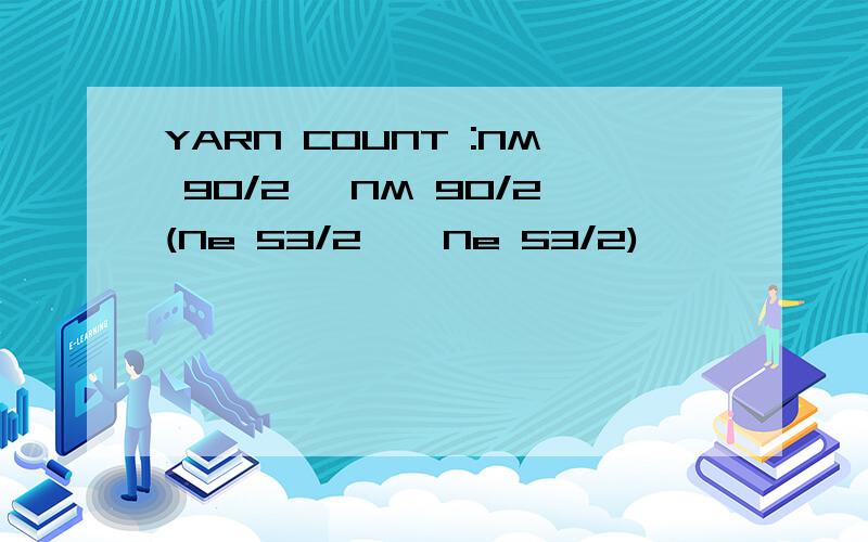 YARN COUNT :NM 90/2 *NM 90/2(Ne 53/2 * Ne 53/2)