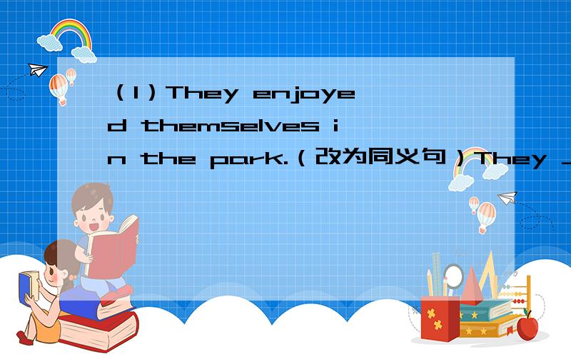 （1）They enjoyed themselves in the park.（改为同义句）They _____ _____ ______ ______ in the park.(2) 用 a ,an ,the ,或 “ / ” 填空_____ America boy is going to get here on the Christmas Day._____ cleaner under the tree doesn't konw h