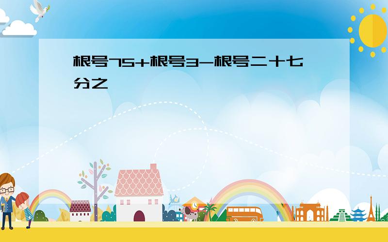 根号75+根号3-根号二十七分之一