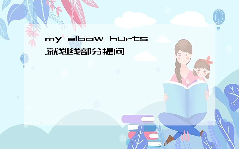 my elbow hurts.就划线部分提问