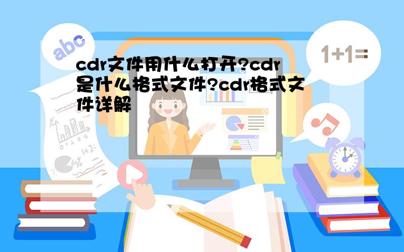 cdr文件用什么打开?cdr是什么格式文件?cdr格式文件详解