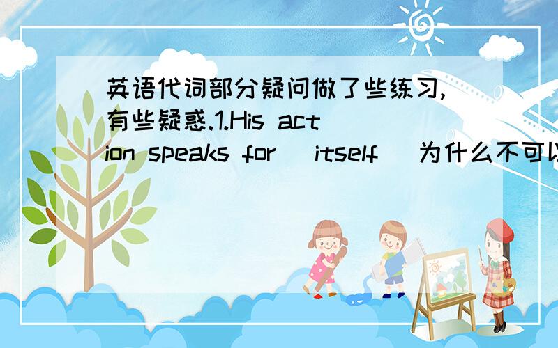 英语代词部分疑问做了些练习,有些疑惑.1.His action speaks for (itself) 为什么不可以填himself?2.He has taken (another) of my books 为什么不可以是other?3.I don't think (either) of them is at home.为什么不可以是neithe