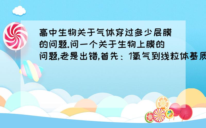 高中生物关于气体穿过多少层膜的问题.问一个关于生物上膜的问题,老是出错,首先：1氧气到线粒体基质进行有氧呼吸第三阶段,是不是就是只穿过了一层膜?还有：2.类囊体薄膜,是不是就是叶