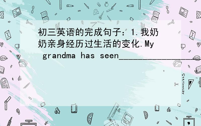 初三英语的完成句子：1.我奶奶亲身经历过生活的变化.My grandma has seen_________________________2.我们现在做的运动没有以前多.We don't________________________________3.现在的人们更换工作频繁得多了.These d