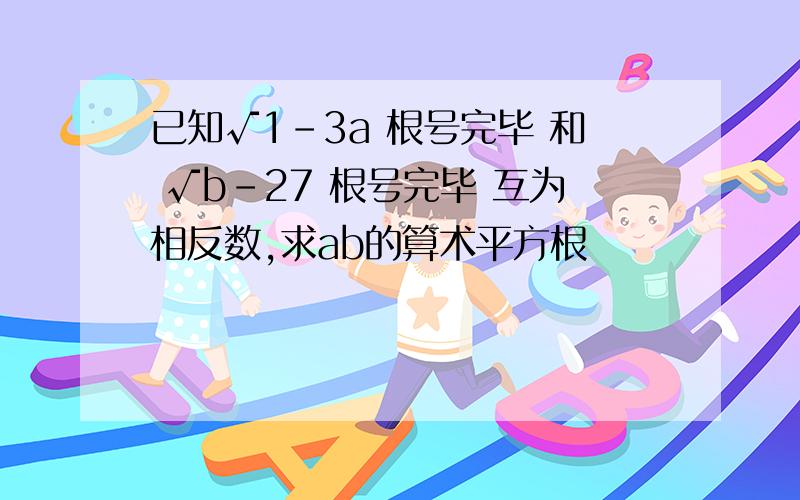 已知√1-3a 根号完毕 和 √b-27 根号完毕 互为相反数,求ab的算术平方根