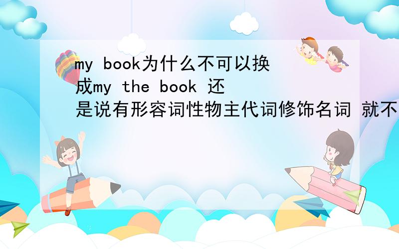 my book为什么不可以换成my the book 还是说有形容词性物主代词修饰名词 就不能the