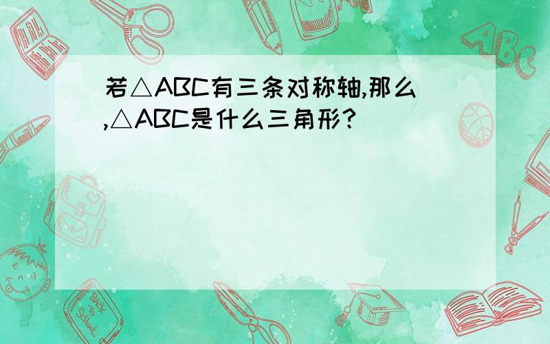 若△ABC有三条对称轴,那么,△ABC是什么三角形?