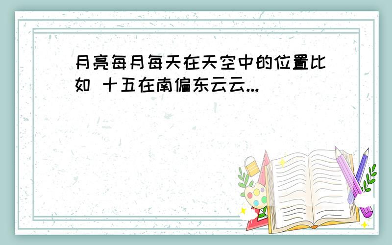 月亮每月每天在天空中的位置比如 十五在南偏东云云...