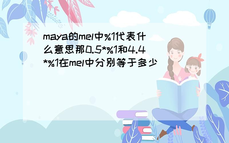 maya的mel中%1代表什么意思那0.5*%1和4.4*%1在mel中分别等于多少