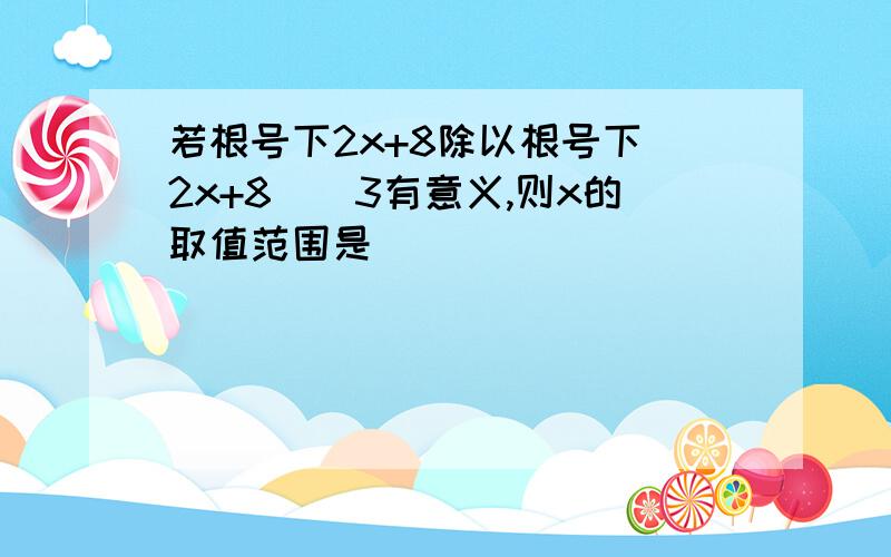 若根号下2x+8除以根号下(2x+8)^3有意义,则x的取值范围是___________