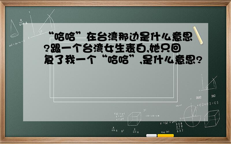 “哈哈”在台湾那边是什么意思?跟一个台湾女生表白,她只回复了我一个“哈哈”,是什么意思?