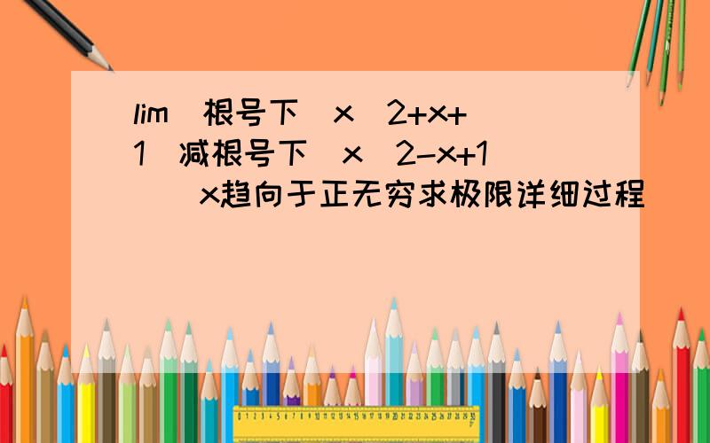 lim(根号下(x^2+x+1)减根号下(x^2-x+1))x趋向于正无穷求极限详细过程