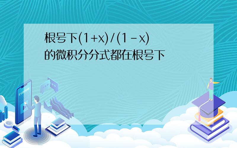 根号下(1+x)/(1-x)的微积分分式都在根号下